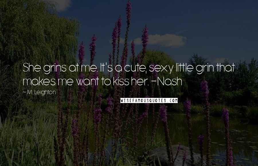 M. Leighton Quotes: She grins at me. It's a cute, sexy little grin that makes me want to kiss her. -Nash