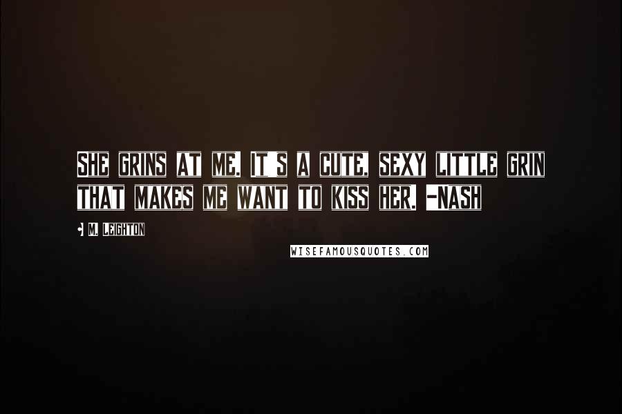 M. Leighton Quotes: She grins at me. It's a cute, sexy little grin that makes me want to kiss her. -Nash