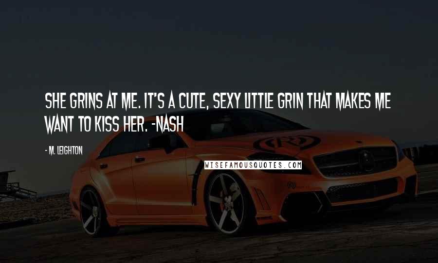 M. Leighton Quotes: She grins at me. It's a cute, sexy little grin that makes me want to kiss her. -Nash