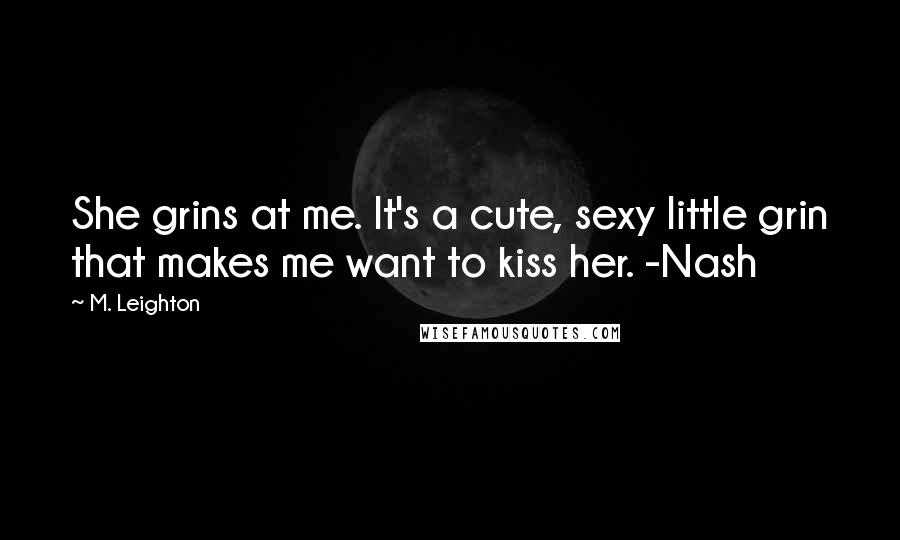 M. Leighton Quotes: She grins at me. It's a cute, sexy little grin that makes me want to kiss her. -Nash
