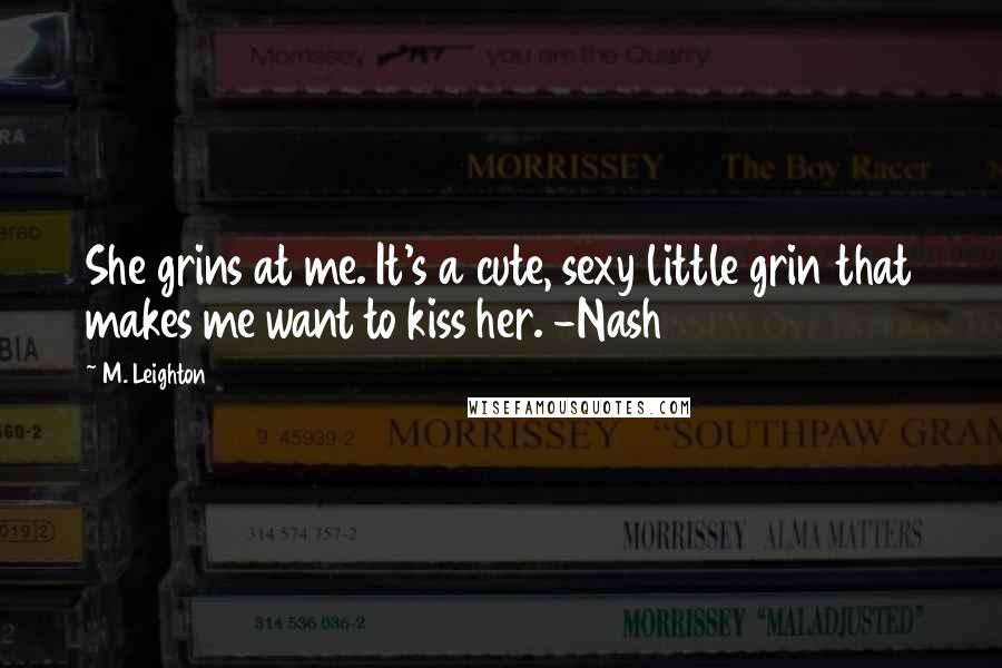 M. Leighton Quotes: She grins at me. It's a cute, sexy little grin that makes me want to kiss her. -Nash