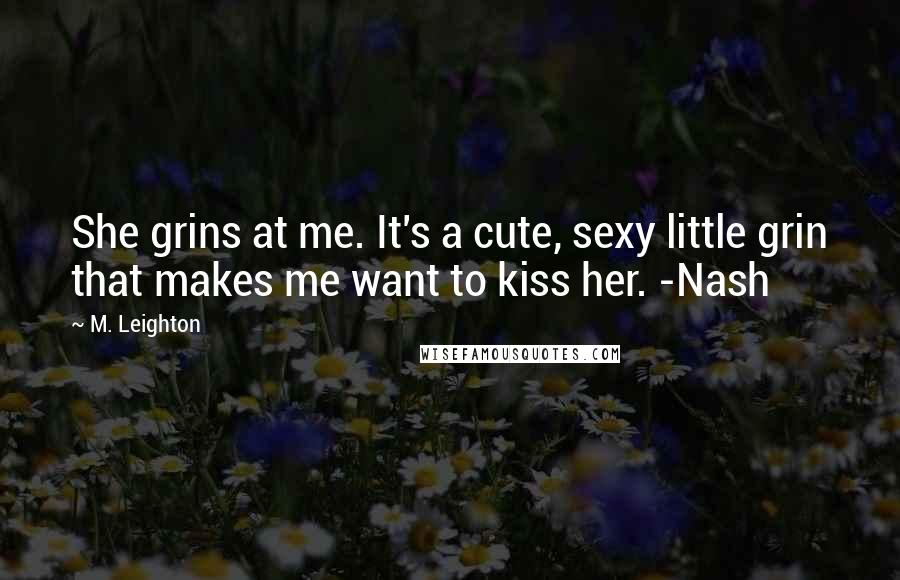 M. Leighton Quotes: She grins at me. It's a cute, sexy little grin that makes me want to kiss her. -Nash