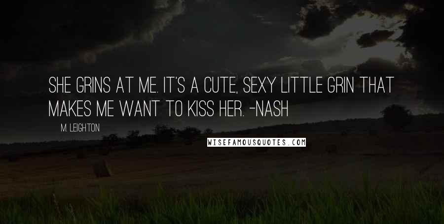 M. Leighton Quotes: She grins at me. It's a cute, sexy little grin that makes me want to kiss her. -Nash