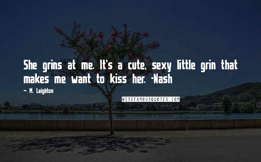 M. Leighton Quotes: She grins at me. It's a cute, sexy little grin that makes me want to kiss her. -Nash