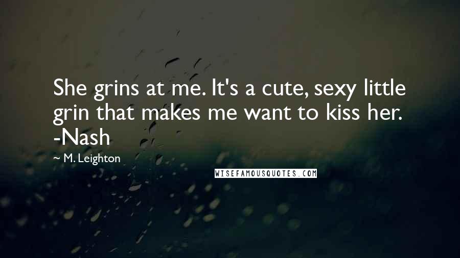 M. Leighton Quotes: She grins at me. It's a cute, sexy little grin that makes me want to kiss her. -Nash