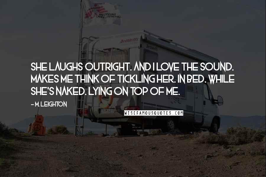 M. Leighton Quotes: She laughs outright. And I love the sound. Makes me think of tickling her. In bed. While she's naked. Lying on top of me.