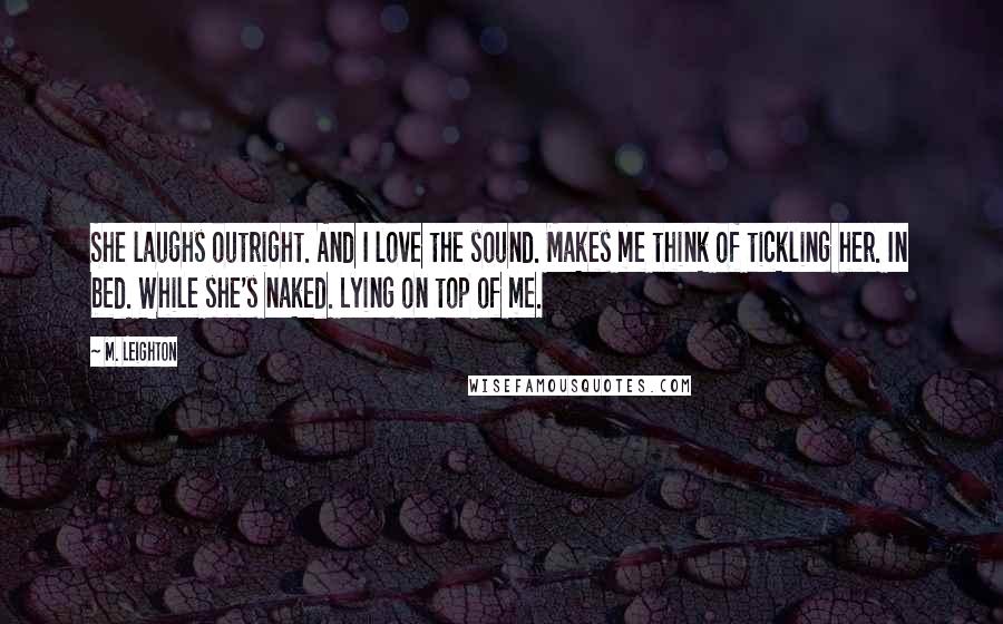 M. Leighton Quotes: She laughs outright. And I love the sound. Makes me think of tickling her. In bed. While she's naked. Lying on top of me.