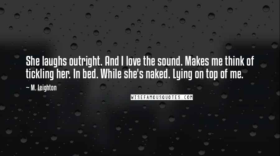 M. Leighton Quotes: She laughs outright. And I love the sound. Makes me think of tickling her. In bed. While she's naked. Lying on top of me.