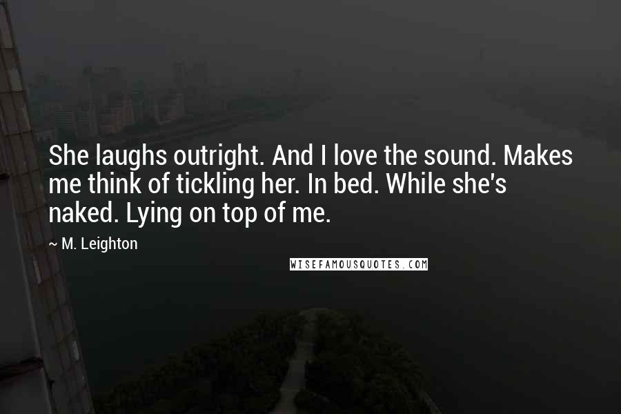M. Leighton Quotes: She laughs outright. And I love the sound. Makes me think of tickling her. In bed. While she's naked. Lying on top of me.