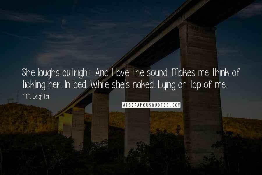 M. Leighton Quotes: She laughs outright. And I love the sound. Makes me think of tickling her. In bed. While she's naked. Lying on top of me.