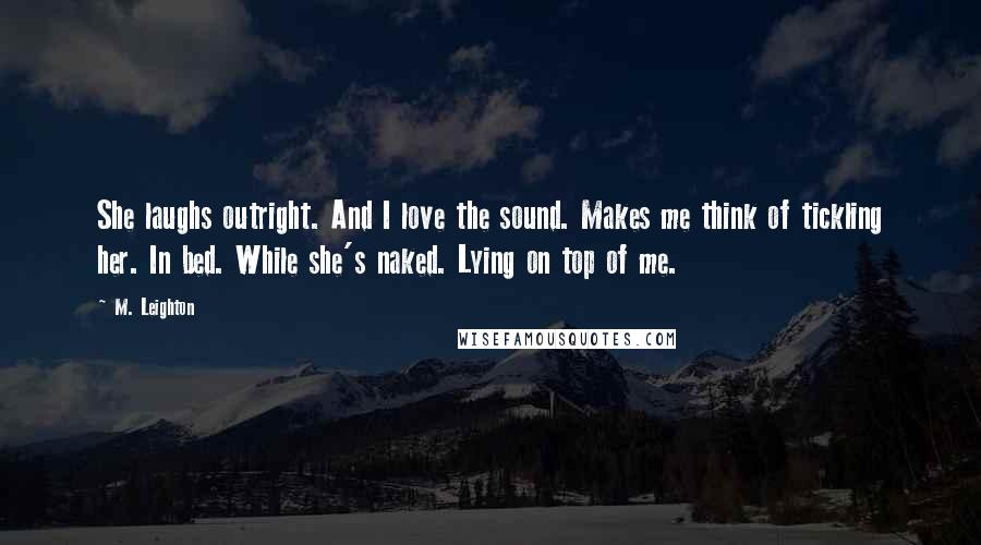 M. Leighton Quotes: She laughs outright. And I love the sound. Makes me think of tickling her. In bed. While she's naked. Lying on top of me.