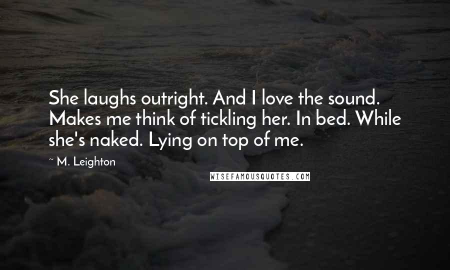 M. Leighton Quotes: She laughs outright. And I love the sound. Makes me think of tickling her. In bed. While she's naked. Lying on top of me.