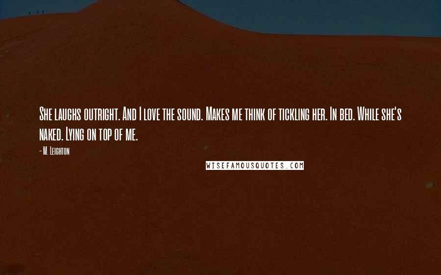 M. Leighton Quotes: She laughs outright. And I love the sound. Makes me think of tickling her. In bed. While she's naked. Lying on top of me.