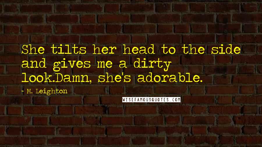 M. Leighton Quotes: She tilts her head to the side and gives me a dirty look.Damn, she's adorable.