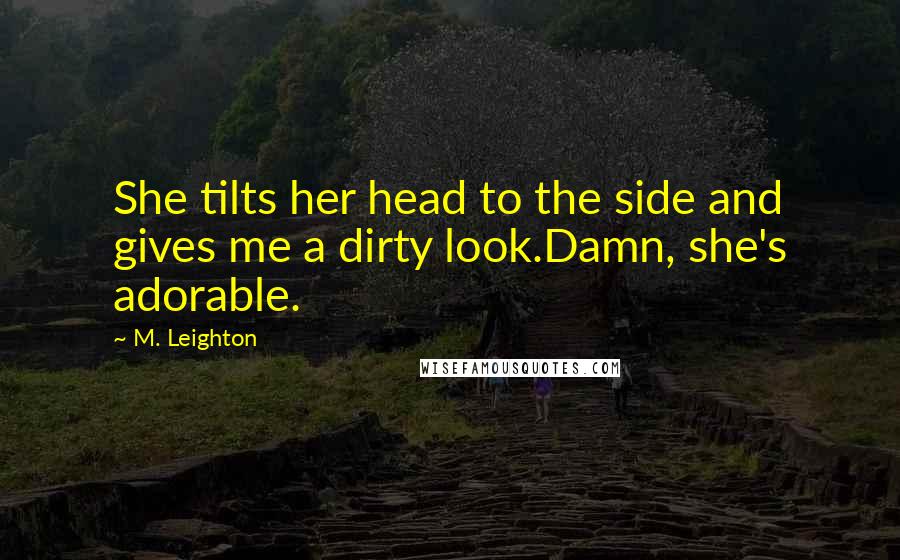 M. Leighton Quotes: She tilts her head to the side and gives me a dirty look.Damn, she's adorable.