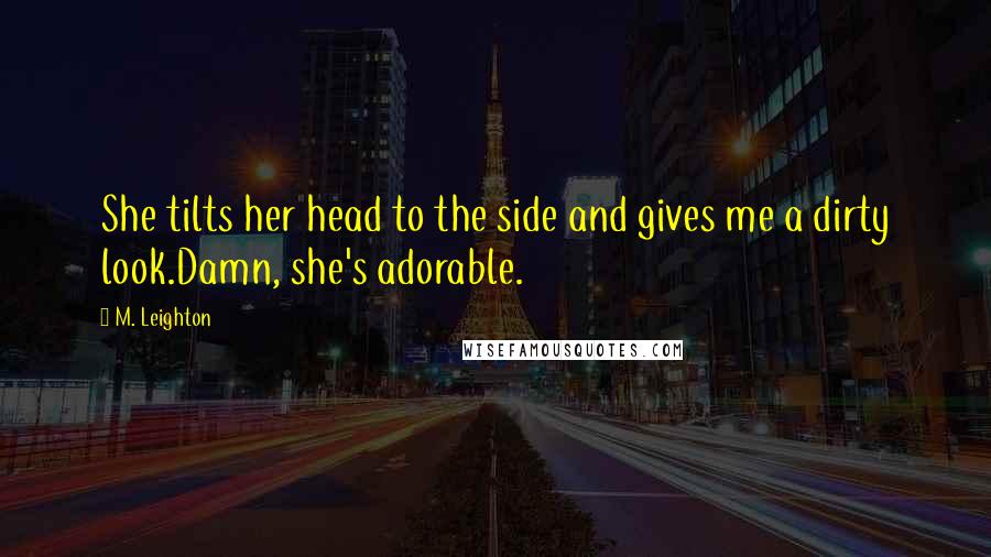 M. Leighton Quotes: She tilts her head to the side and gives me a dirty look.Damn, she's adorable.