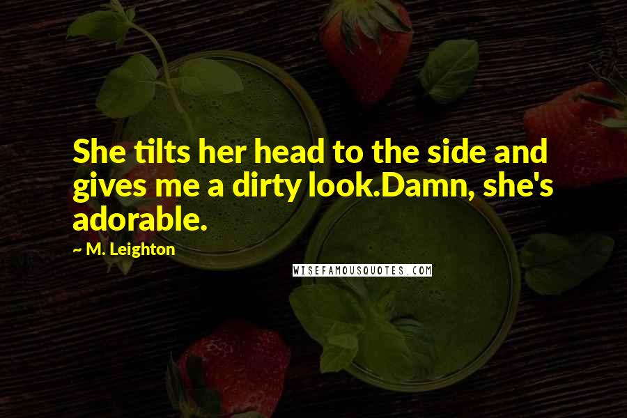 M. Leighton Quotes: She tilts her head to the side and gives me a dirty look.Damn, she's adorable.