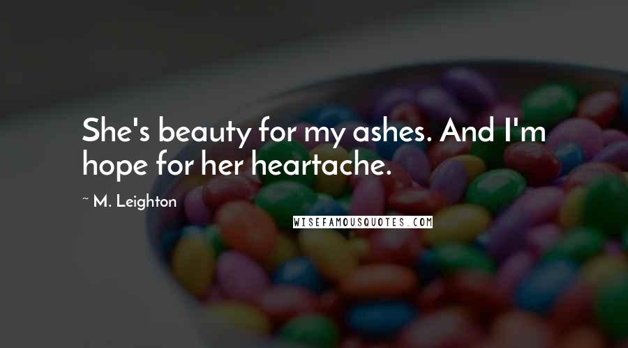 M. Leighton Quotes: She's beauty for my ashes. And I'm hope for her heartache.