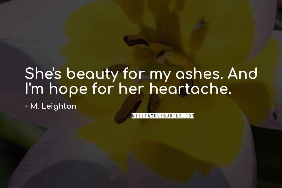 M. Leighton Quotes: She's beauty for my ashes. And I'm hope for her heartache.