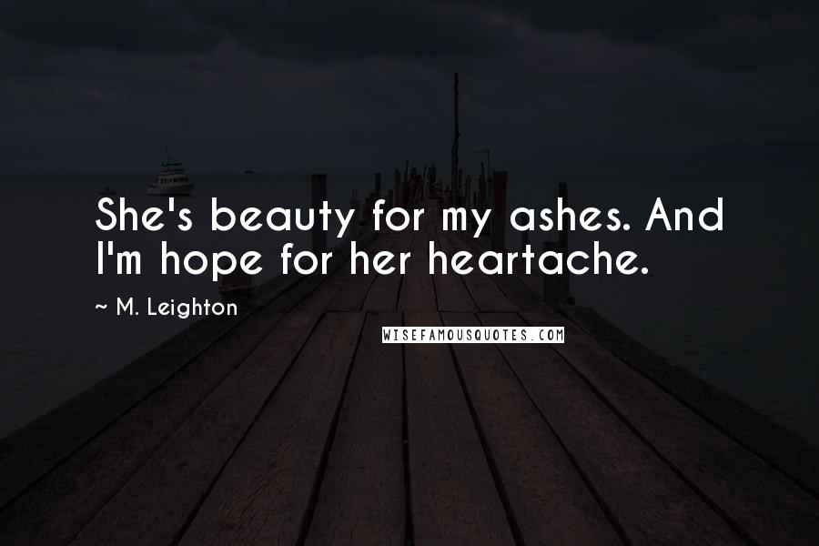 M. Leighton Quotes: She's beauty for my ashes. And I'm hope for her heartache.