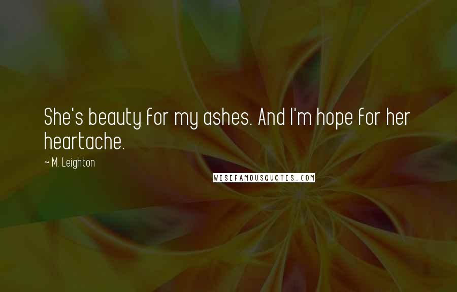 M. Leighton Quotes: She's beauty for my ashes. And I'm hope for her heartache.