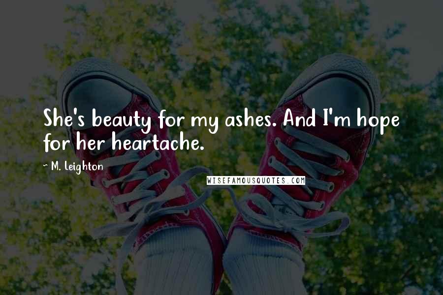 M. Leighton Quotes: She's beauty for my ashes. And I'm hope for her heartache.