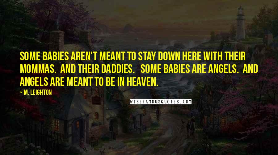 M. Leighton Quotes: Some babies aren't meant to stay down here with their mommas.  And their daddies.   Some babies are angels.  And angels are meant to be in heaven.