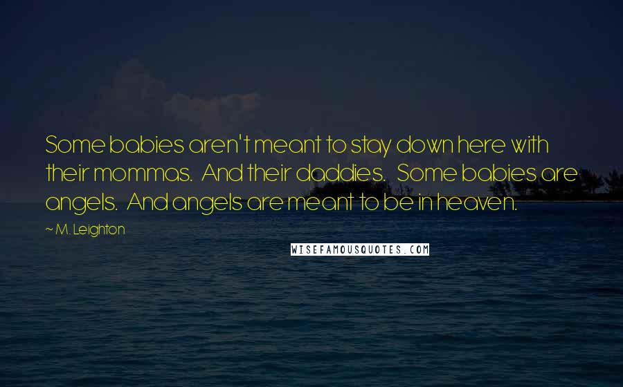 M. Leighton Quotes: Some babies aren't meant to stay down here with their mommas.  And their daddies.   Some babies are angels.  And angels are meant to be in heaven.