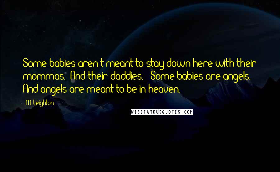M. Leighton Quotes: Some babies aren't meant to stay down here with their mommas. And their daddies. Some babies are angels. And angels are meant to be in heaven.