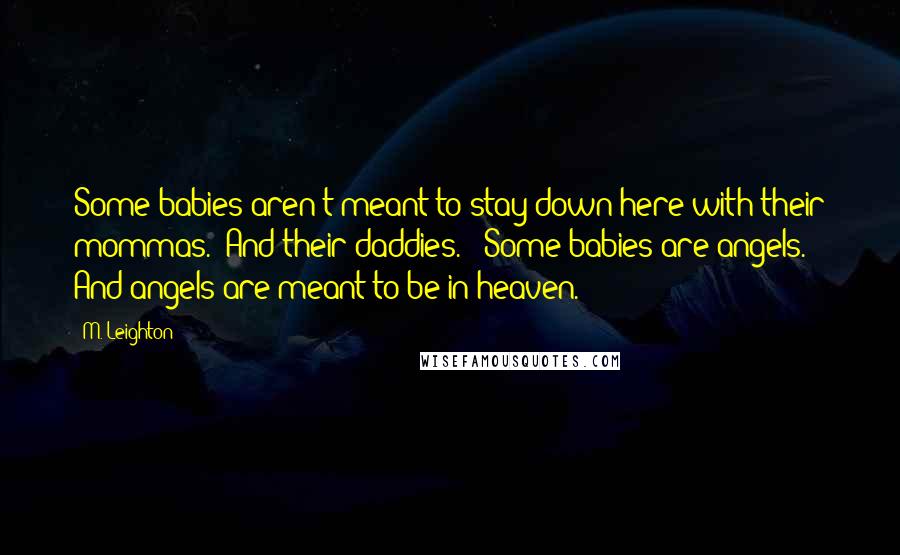 M. Leighton Quotes: Some babies aren't meant to stay down here with their mommas.  And their daddies.   Some babies are angels.  And angels are meant to be in heaven.