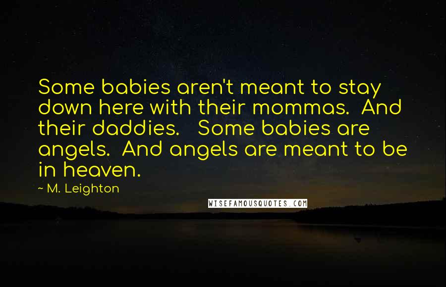 M. Leighton Quotes: Some babies aren't meant to stay down here with their mommas.  And their daddies.   Some babies are angels.  And angels are meant to be in heaven.