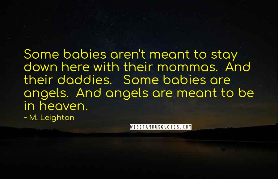 M. Leighton Quotes: Some babies aren't meant to stay down here with their mommas. And their daddies. Some babies are angels. And angels are meant to be in heaven.