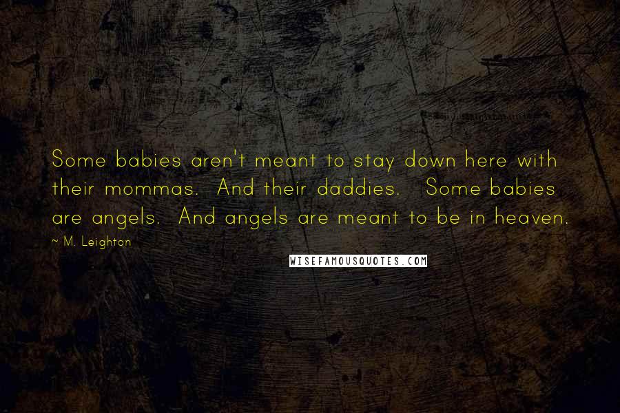 M. Leighton Quotes: Some babies aren't meant to stay down here with their mommas.  And their daddies.   Some babies are angels.  And angels are meant to be in heaven.