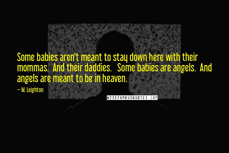 M. Leighton Quotes: Some babies aren't meant to stay down here with their mommas.  And their daddies.   Some babies are angels.  And angels are meant to be in heaven.