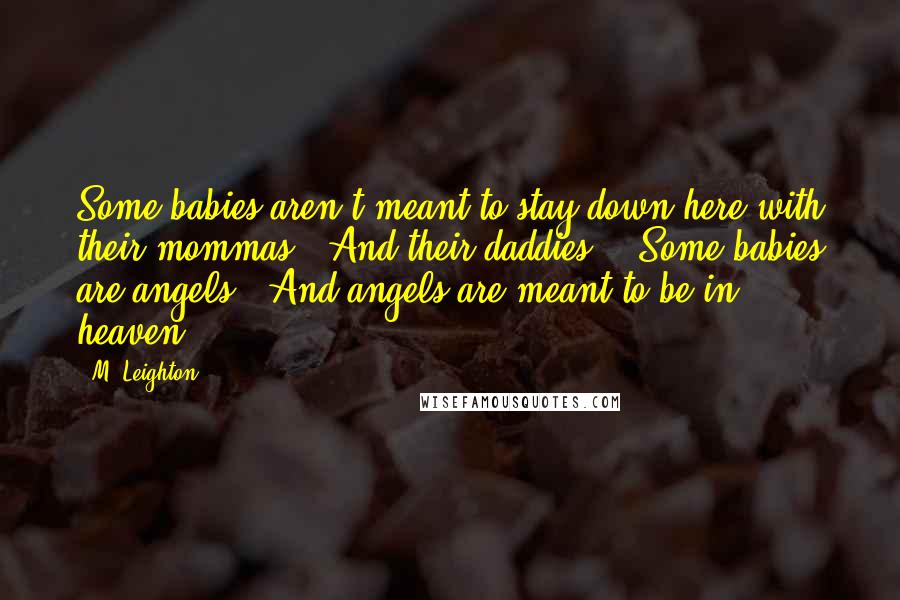 M. Leighton Quotes: Some babies aren't meant to stay down here with their mommas.  And their daddies.   Some babies are angels.  And angels are meant to be in heaven.