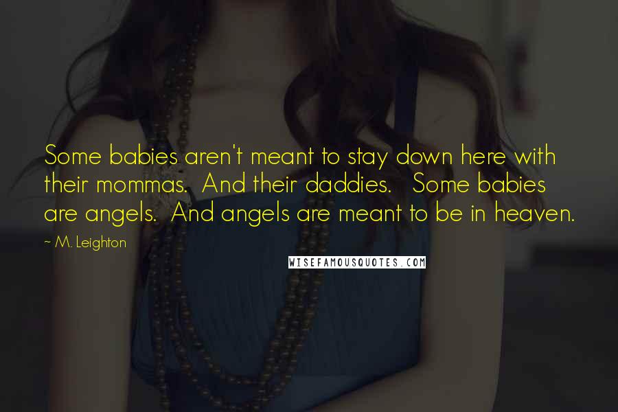 M. Leighton Quotes: Some babies aren't meant to stay down here with their mommas. And their daddies. Some babies are angels. And angels are meant to be in heaven.