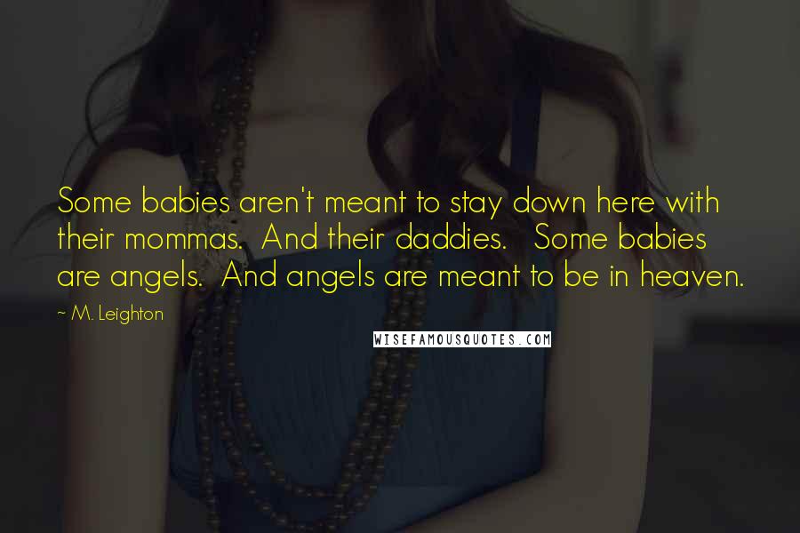 M. Leighton Quotes: Some babies aren't meant to stay down here with their mommas.  And their daddies.   Some babies are angels.  And angels are meant to be in heaven.