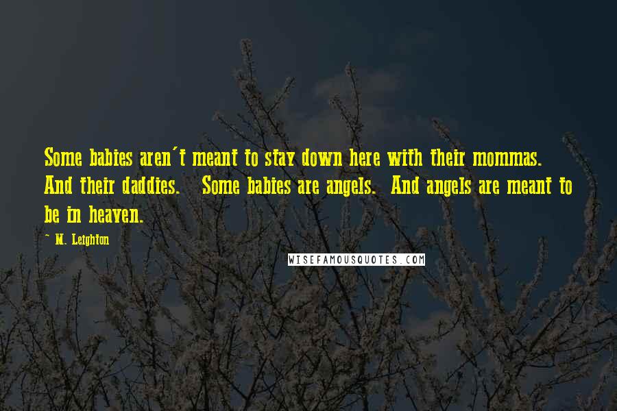 M. Leighton Quotes: Some babies aren't meant to stay down here with their mommas.  And their daddies.   Some babies are angels.  And angels are meant to be in heaven.