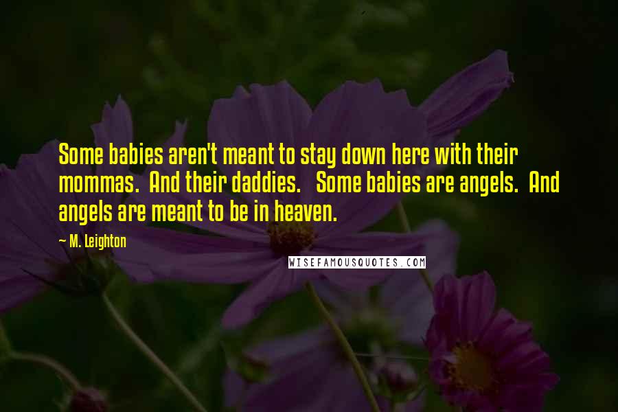 M. Leighton Quotes: Some babies aren't meant to stay down here with their mommas. And their daddies. Some babies are angels. And angels are meant to be in heaven.