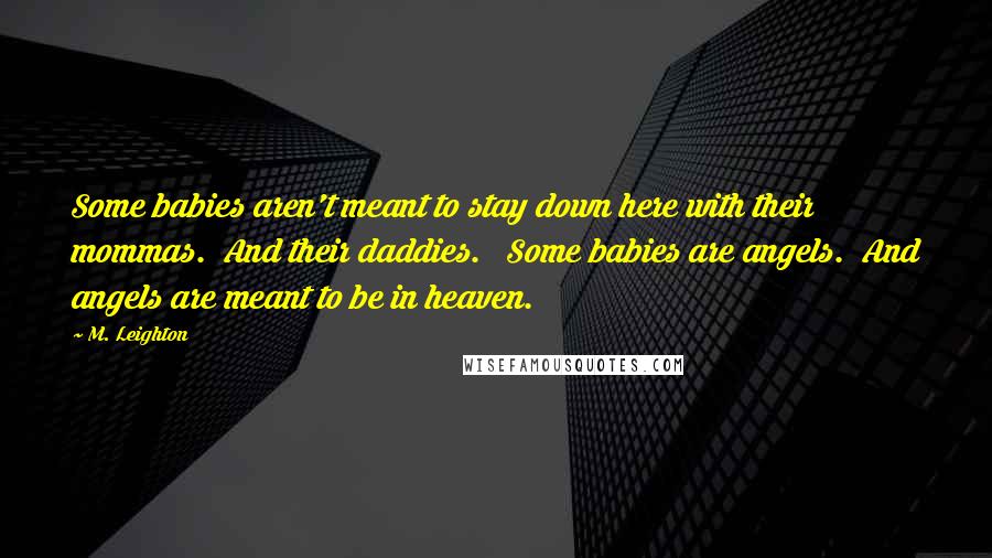 M. Leighton Quotes: Some babies aren't meant to stay down here with their mommas.  And their daddies.   Some babies are angels.  And angels are meant to be in heaven.