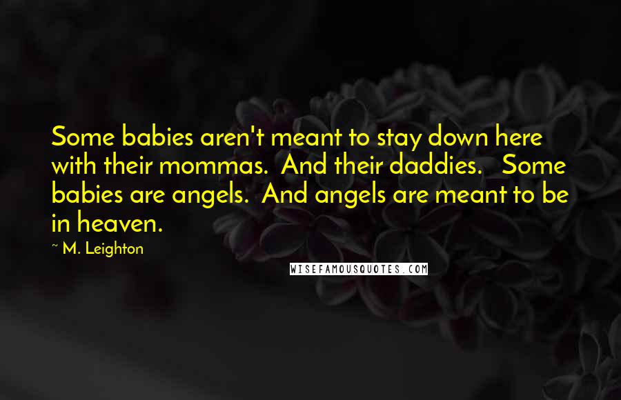 M. Leighton Quotes: Some babies aren't meant to stay down here with their mommas.  And their daddies.   Some babies are angels.  And angels are meant to be in heaven.