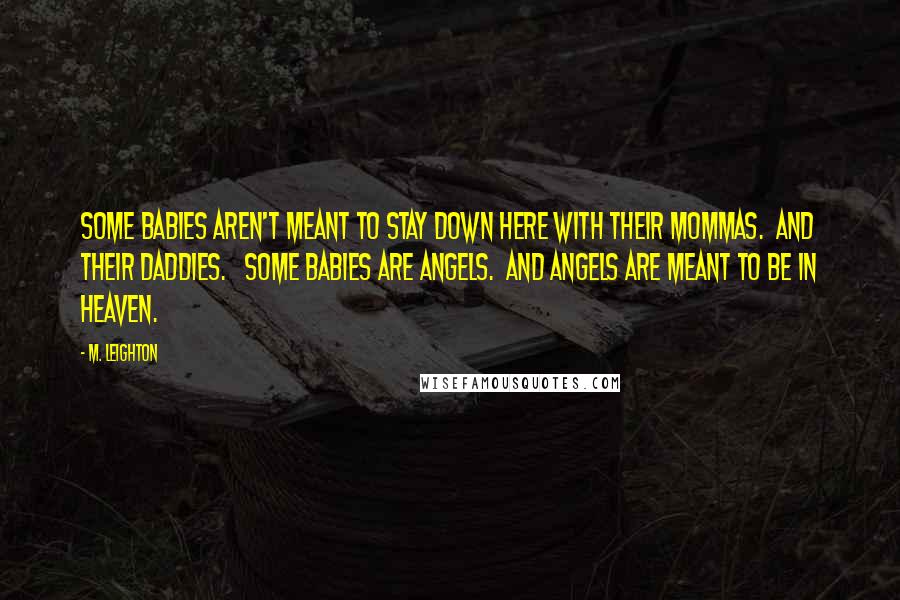 M. Leighton Quotes: Some babies aren't meant to stay down here with their mommas.  And their daddies.   Some babies are angels.  And angels are meant to be in heaven.