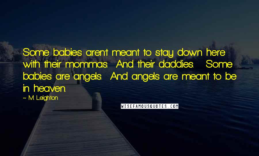 M. Leighton Quotes: Some babies aren't meant to stay down here with their mommas.  And their daddies.   Some babies are angels.  And angels are meant to be in heaven.