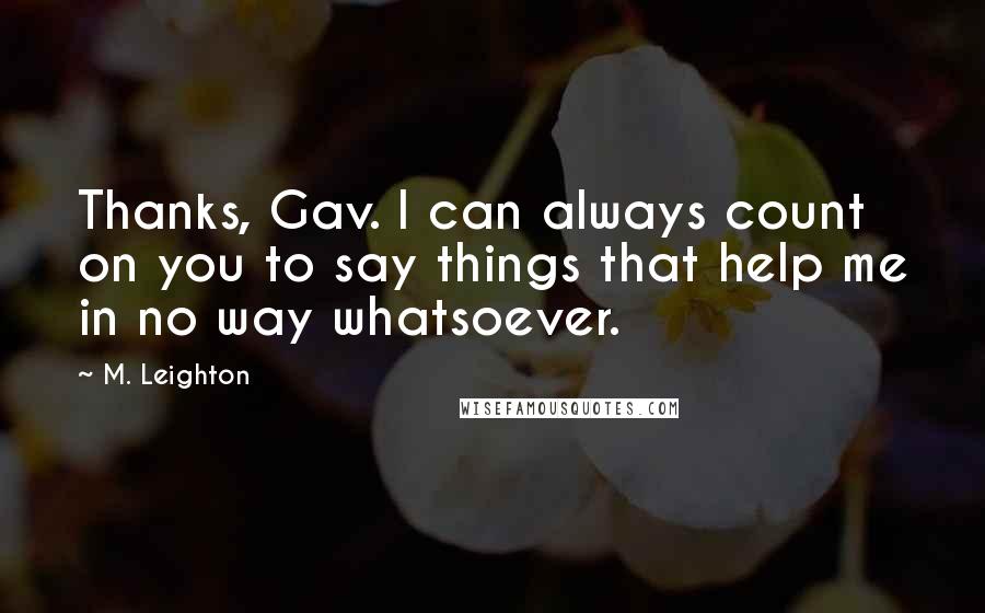 M. Leighton Quotes: Thanks, Gav. I can always count on you to say things that help me in no way whatsoever.