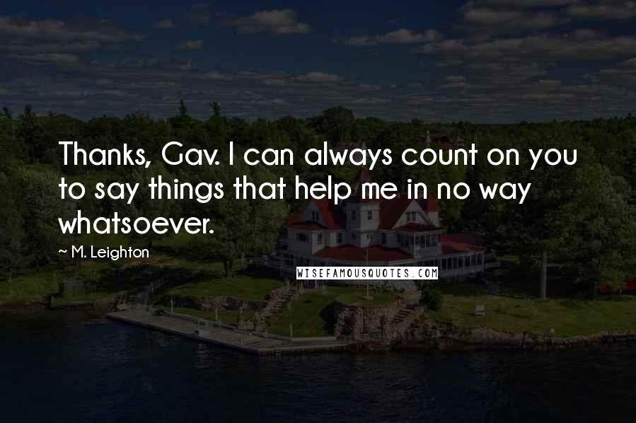 M. Leighton Quotes: Thanks, Gav. I can always count on you to say things that help me in no way whatsoever.