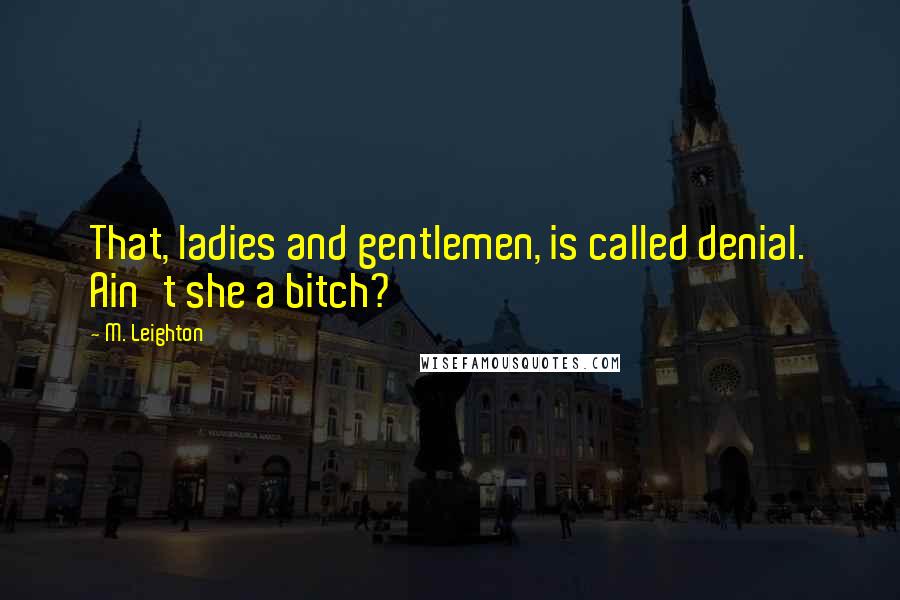 M. Leighton Quotes: That, ladies and gentlemen, is called denial. Ain't she a bitch?