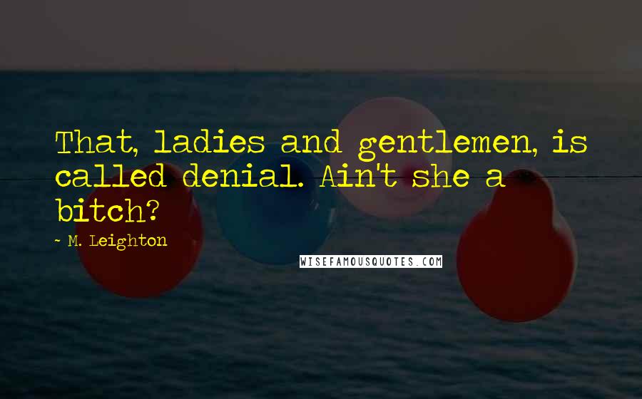 M. Leighton Quotes: That, ladies and gentlemen, is called denial. Ain't she a bitch?