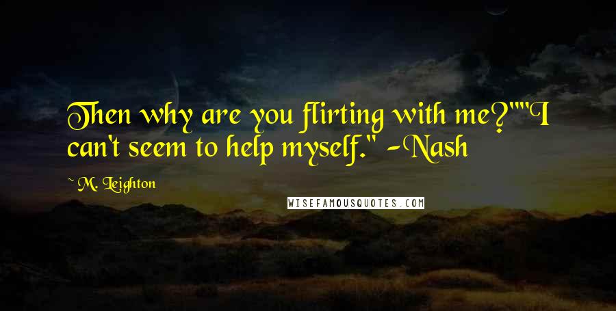 M. Leighton Quotes: Then why are you flirting with me?""I can't seem to help myself." -Nash