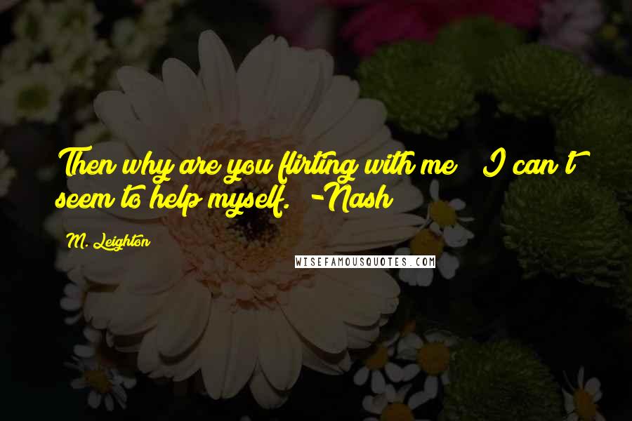 M. Leighton Quotes: Then why are you flirting with me?""I can't seem to help myself." -Nash
