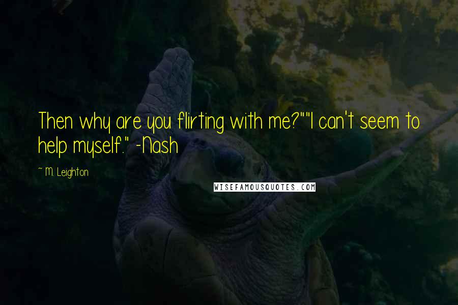 M. Leighton Quotes: Then why are you flirting with me?""I can't seem to help myself." -Nash